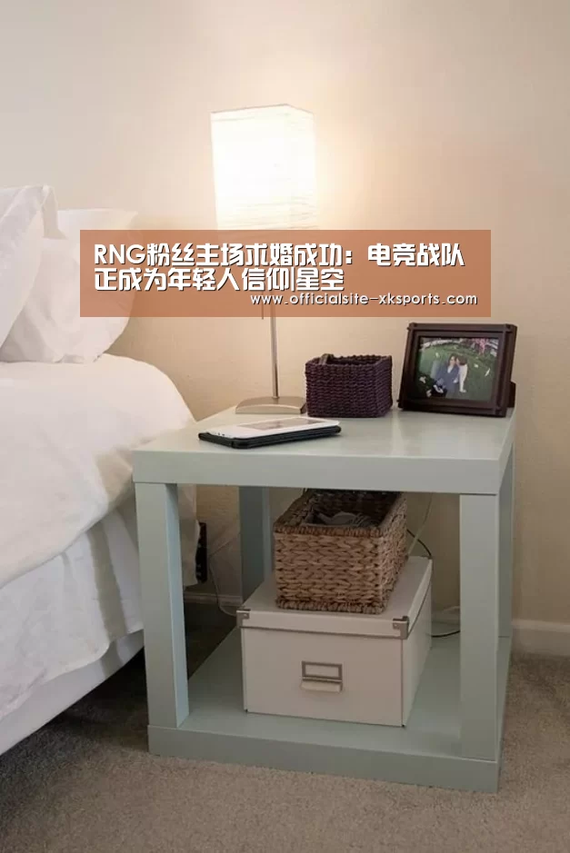 RNG粉丝主场求婚成功:电竞战队正成为年轻人信仰|星空(图1) 星空官网